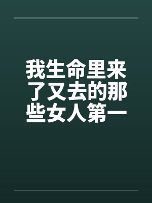 我生命里来了又去的那些女人第一部