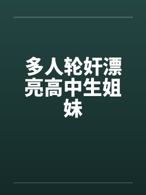 多人轮奸漂亮高中生姐妹