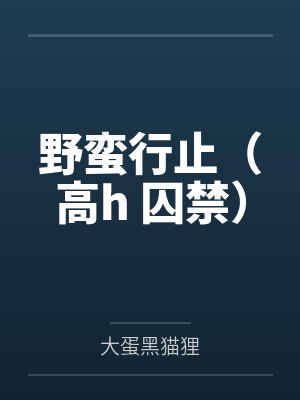野蛮行止（高h 囚禁）by大蛋黑猫狸封面