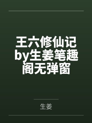 王六修仙记by生姜笔趣阁无弹窗