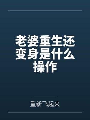 老婆重生还变身是什么操作封面