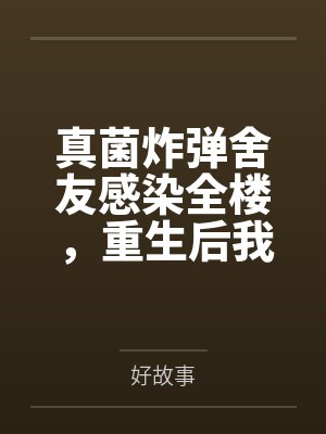 真菌炸弹舍友感染全楼，重生后我笑看她们自食恶果封面